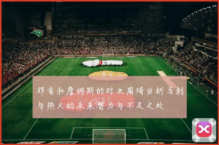 邓肯和詹姆斯的对决周琦分析马刺与热火的未来潜力与不足之处