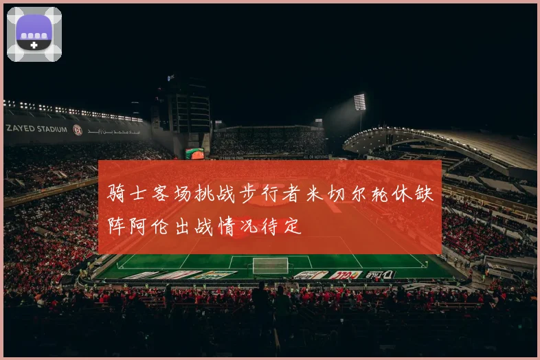 骑士客场挑战步行者米切尔轮休缺阵阿伦出战情况待定