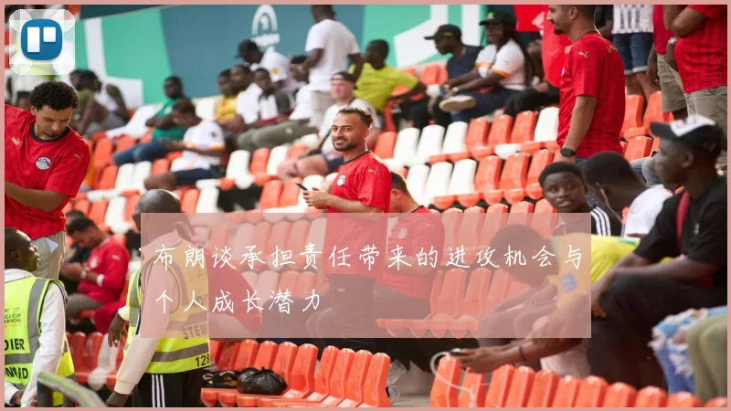 布朗谈承担责任带来的进攻机会与个人成长潜力