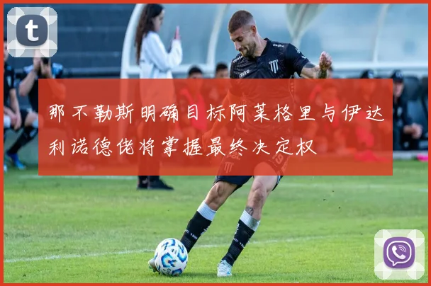 那不勒斯明确目标阿莱格里与伊达利诺德佬将掌握最终决定权