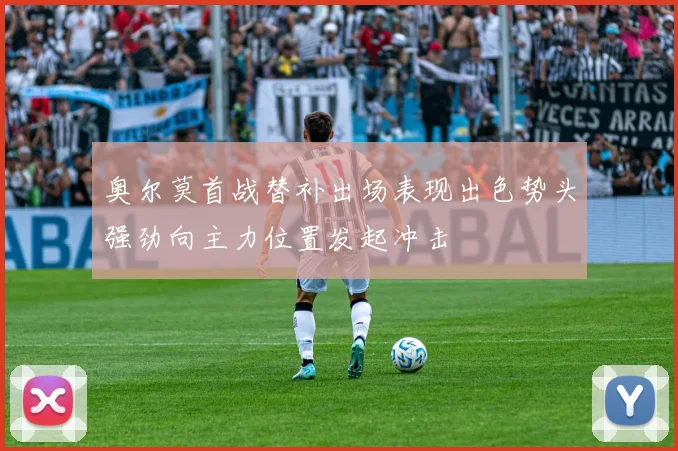 奥尔莫首战替补出场表现出色势头强劲向主力位置发起冲击