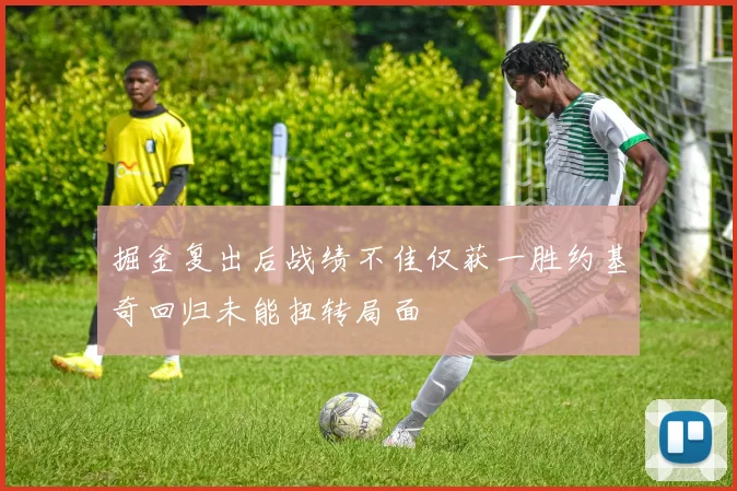 掘金复出后战绩不佳仅获一胜约基奇回归未能扭转局面