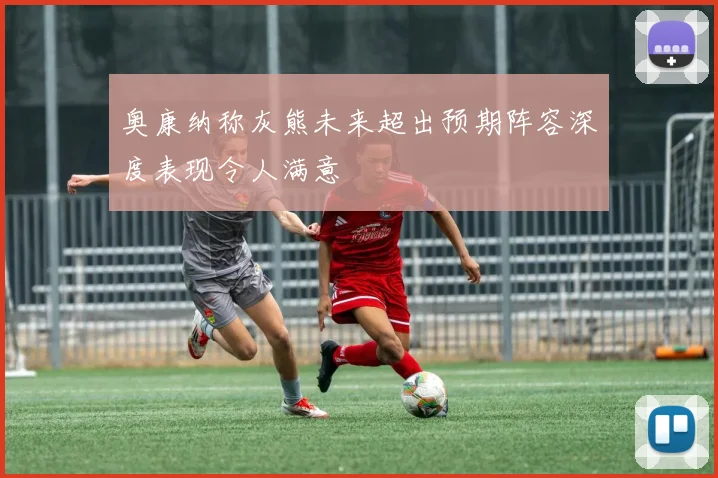 奥康纳称灰熊未来超出预期阵容深度表现令人满意