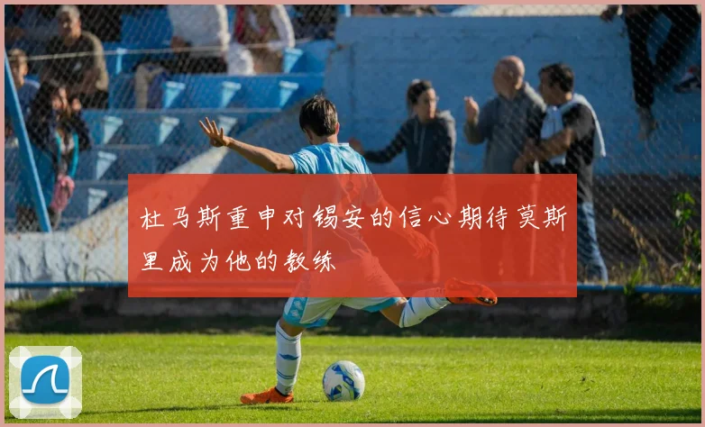 杜马斯重申对锡安的信心期待莫斯里成为他的教练