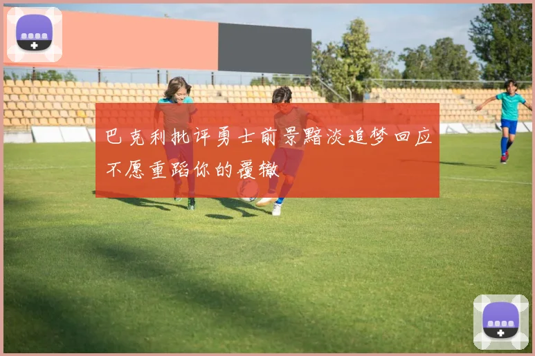巴克利批评勇士前景黯淡追梦回应不愿重蹈你的覆辙